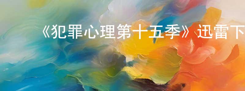曾佑军发布《犯罪心理第十五季》迅雷下载/在线观看-犯罪历史-美剧天堂